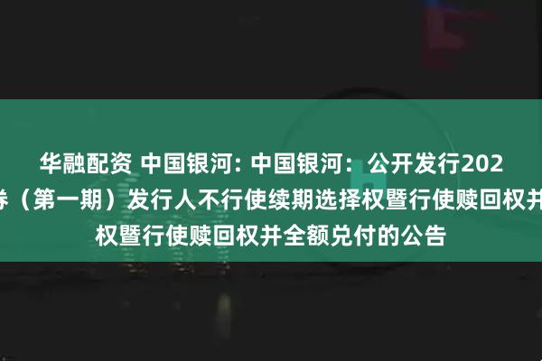華融配資 中國(guó)銀河: 中國(guó)銀河：公開(kāi)發(fā)行2020年永續(xù)次級(jí)債券（第一期）發(fā)行人不行使續(xù)期選擇權(quán)暨行使贖回權(quán)并全額兌付的公告
